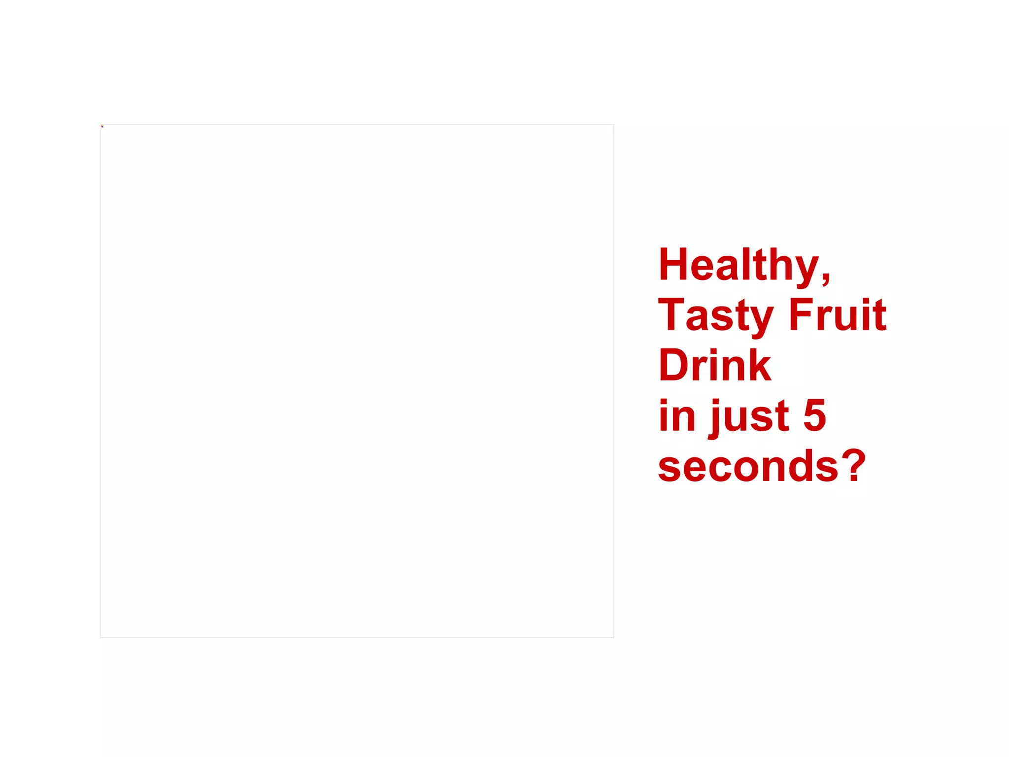 Healthy, Tasty Fruit Drink  in just 5 seconds? 
