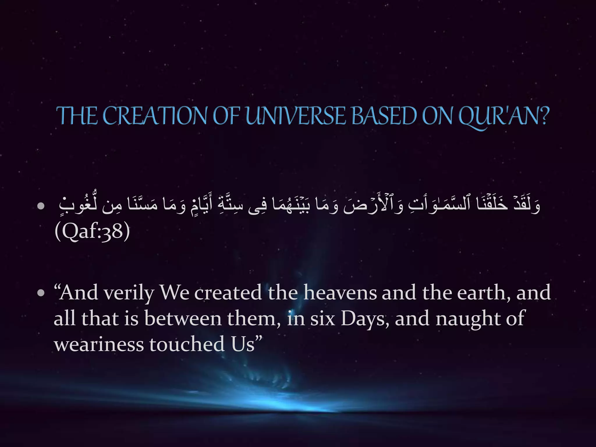  َ‫م‬ُ‫ه‬َ‫ن‬ۡ‫ي‬َ‫ب‬ ‫ا‬َ‫م‬ َ‫و‬ َ‫ض‬ ۡ‫ر‬َ ۡ‫ٱۡل‬ َ‫و‬ ِ‫ت‬‫ٲ‬ َ‫و‬ٰ‫ـ‬َ‫م‬َّ‫س‬‫ٱل‬ ‫َا‬‫ن‬ۡ‫ق‬َ‫ل‬َ‫خ‬ ۡ‫د‬َ‫ق‬َ‫ل‬ َ‫و‬‫ل‬ ِ‫م‬ ‫َا‬‫ن‬َّ‫س‬َ‫م‬ ‫ا‬َ‫م‬ َ‫و‬ ٍ۬ ‫َّا‬َََّ ََِِِِّّ ِِ ‫ا‬۬ ‫و‬ُ‫وُغ‬
(Qaf:38)
 “And verily We created the heavens and the earth, and
all that is between them, in six Days, and naught of
weariness touched Us”
 