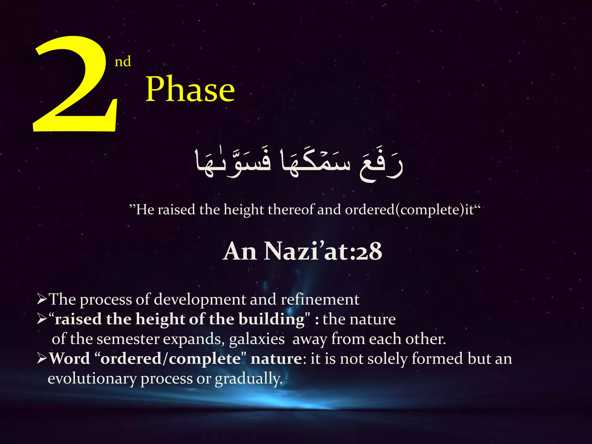 nd
Phase
‫ا‬َ‫ه‬َ‫ك‬ ۡ‫م‬َِ َ‫ع‬ََِ‫ر‬‫ا‬َ‫ه‬ٰ‫ٮ‬ َّ‫و‬َ‫س‬َِ
”He raised the height thereof and ordered(complete)it“
An Nazi’at:28
The process of development and refinement
“raised the height of the building" : the nature
of the semester expands, galaxies away from each other.
Word “ordered/complete" nature: it is not solely formed but an
evolutionary process or gradually.
 