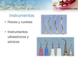 Natalia Medina Lazo


   Instrumentos
• Hoces y curetas

• Instrumentos
  ultrasónicos y
  sónicos
 