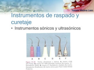 Natalia Medina Lazo

Instrumentos de raspado y
curetaje
• Instrumentos sónicos y ultrasónicos
 