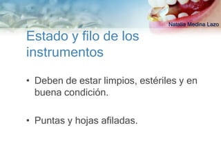 Natalia Medina Lazo

Estado y filo de los
instrumentos

• Deben de estar limpios, estériles y en
  buena condición.

• Puntas y hojas afiladas.
 