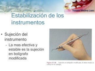 Natalia Medina Lazo

     Estabilización de los
     instrumentos
• Sujeción del
  instrumento
  – La mas efectiva y
    estable es la sujeción
    en bolígrafo
    modificada
 