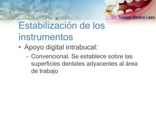 Natalia Medina Lazo

Estabilización de los
instrumentos
• Apoyo digital intrabucal:
  – Convencional. Se establece sobre las
    superficies dentales adyacentes al área
    de trabajo
 