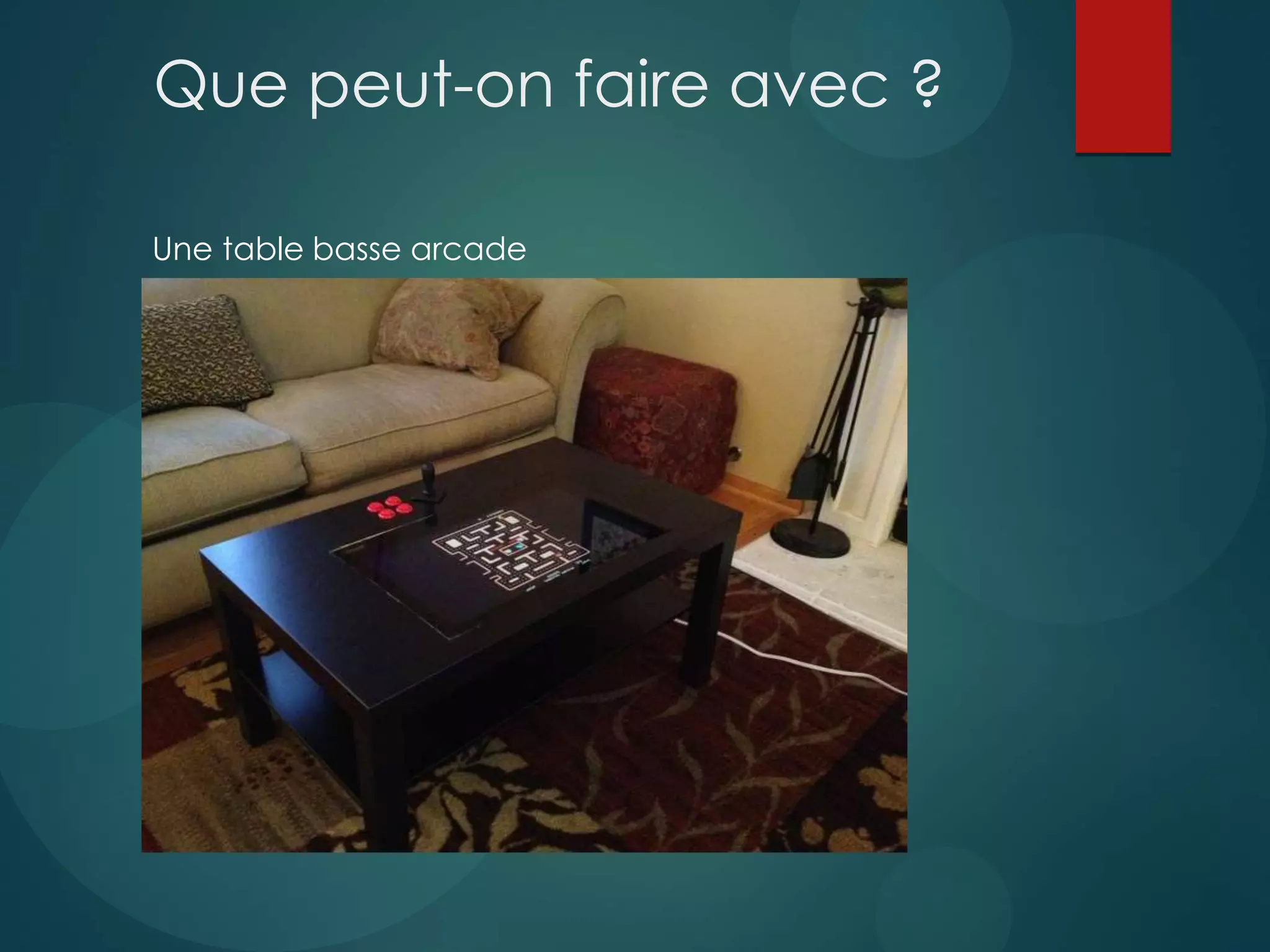 Que peut-on faire avec ?
Une table basse arcade
 