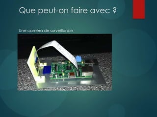 Que peut-on faire avec ?
Une caméra de surveillance
 