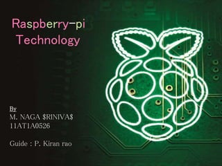 Raspberry-pi
Technology
By
M. NAGA $RINIVA$
11AT1A0526
Guide : P. Kiran rao
 