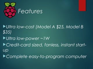 Features
Ultra low-cost (Model A $25, Model B
$35)
Ultra low-power ~1W
Credit-card sized, fanless, instant start-
up
C...