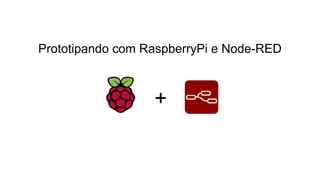 Prototipando com RaspberryPi e Node-RED
+
 