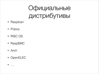 Официальные
дистрибутивы
•

Raspbian

•

Pidora

•

RISC OS

•

RaspBMC

•

Arch

•

OpenELEC

•

…

 