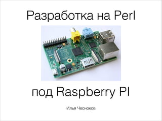 Разработка на Perl

под Raspberry PI
!

Илья Чесноков

 