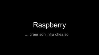 Raspberry
… créer son infra chez soi
 