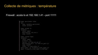 Collecte de métriques : température
Firewall : accès lo et 192.168.1.41 - port 11111
 