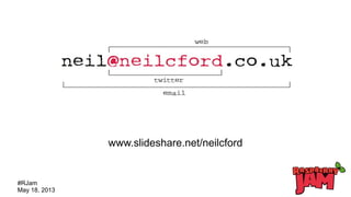 #RJam
May 18, 2013
www.slideshare.net/neilcford
 