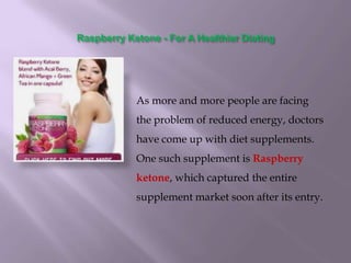 Raspberry Ketone - For A Healthier Dieting




            As more and more people are facing
            the problem of reduced energy, doctors
            have come up with diet supplements.
            One such supplement is Raspberry
            ketone, which captured the entire
            supplement market soon after its entry.
 