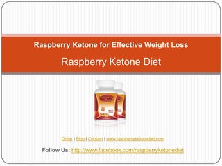 Raspberry Ketone for Effective Weight Loss

         Raspberry Ketone Diet




         Order | Blog | Contact | www.raspberryketonediet.com

  Follow Us: http://www.facebook.com/raspberryketonediet
 