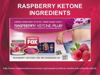 RASPBERRY KETONE
INGREDIENTS
http://www.raspberryketone-reviews.org/raspberry-ketone-results-and-celebrity-clients
 