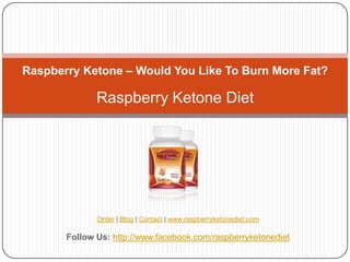 Raspberry Ketone – Would You Like To Burn More Fat?

              Raspberry Ketone Diet




              Order | Blog | Contact | www.raspberryketonediet.com

       Follow Us: http://www.facebook.com/raspberryketonediet
 