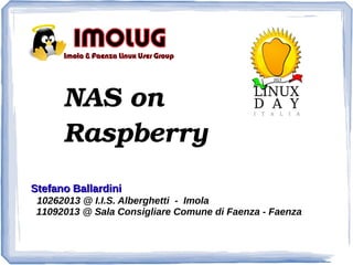 NAS on 
Raspberry
Stefano Ballardini
10262013 @ I.I.S. Alberghetti - Imola
11092013 @ Sala Consigliare Comune di Faenza - Faenza

 