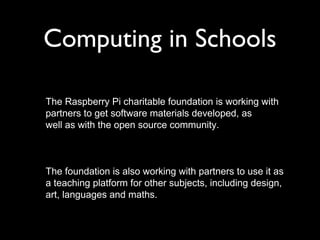 Computing in Schools
The Raspberry Pi charitable foundation is working with
partners to get software materials developed, ...