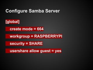Configure Samba Server
[global]
create mode = 664
workgroup = RASPBERRYPI
security = SHARE
usershare allow guest = yes
 
