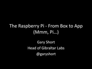 The Raspberry Pi - From Box to App
          (Mmm, Pi…)
             Gary Short
        Head of Gibraltar Labs
            @garyshort
 