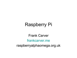 Raspberry Pi

       Frank Carver
      frankcarver.me
raspberryalphaomega.org.uk
 