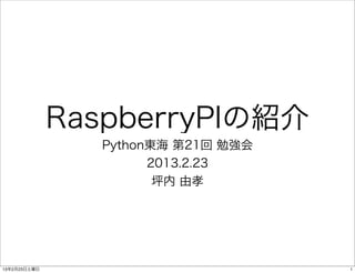 RaspberryPIの紹介
                Python東海 第21回 勉強会
                      2013.2.23
                       坪内 由孝




13年2月23日土曜日                         1
 
