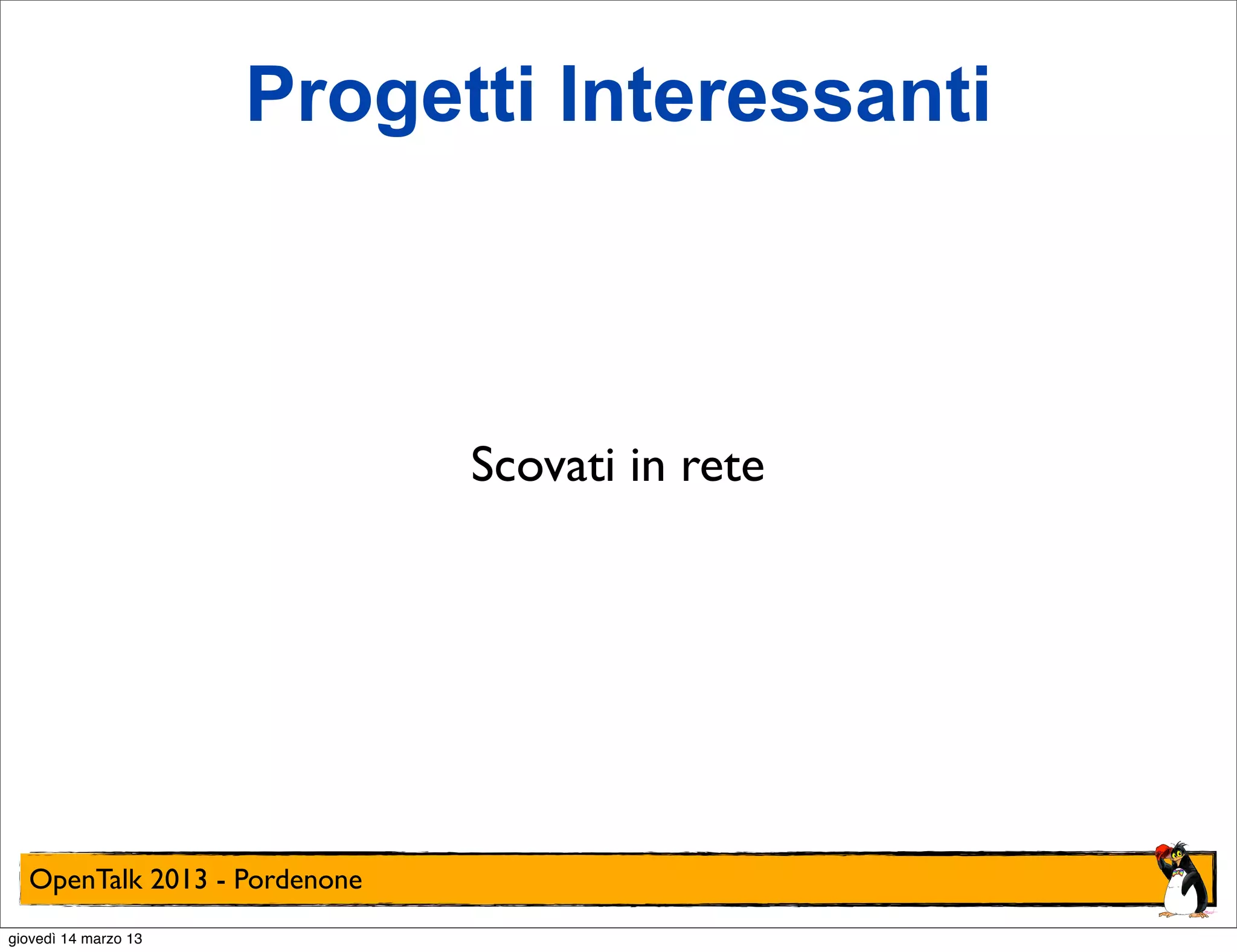 Progetti Interessanti



                              Scovati in rete




  OpenTalk 2013 - Pordenone
giovedì 14 marzo 13
 