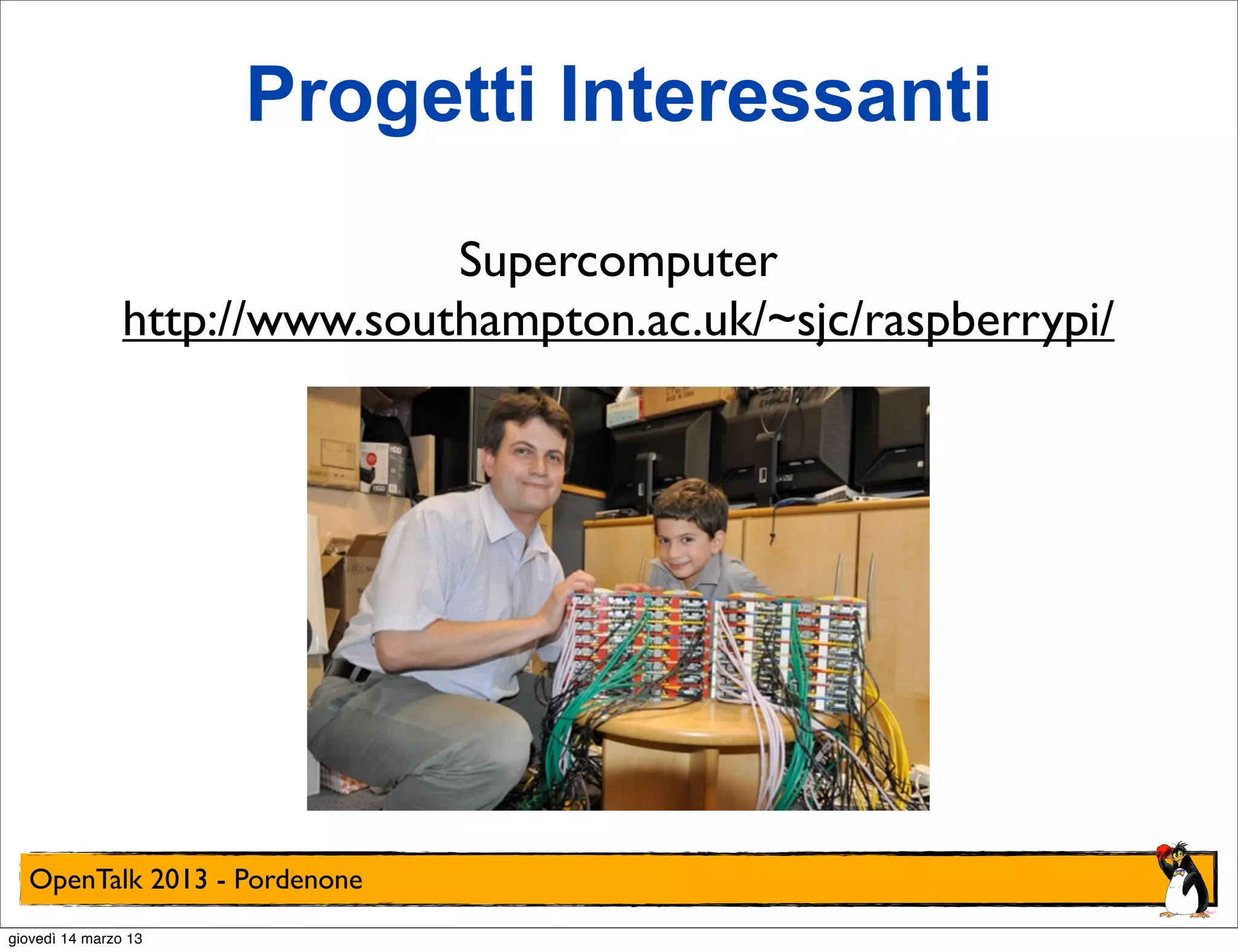 Progetti Interessanti

                               Supercomputer
                http://www.southampton.ac.uk/~sjc/raspberrypi/




  OpenTalk 2013 - Pordenone
giovedì 14 marzo 13
 