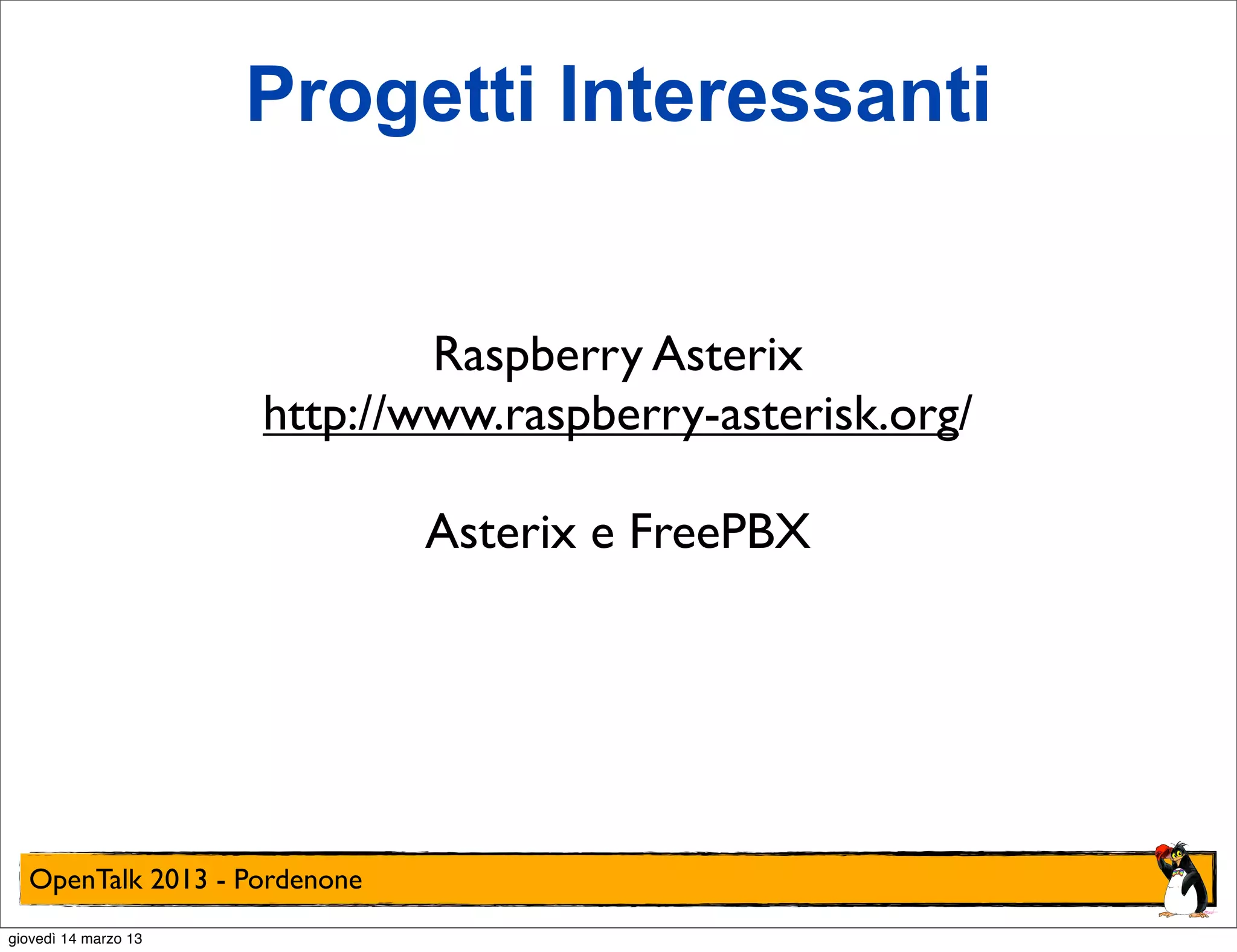 Progetti Interessanti


                              Raspberry Asterix
                      http://www.raspberry-asterisk.org/

                              Asterix e FreePBX




  OpenTalk 2013 - Pordenone
giovedì 14 marzo 13
 