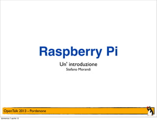 Raspberry Pi
                              Un' introduzione
                                Stefano Morandi




  OpenTalk 2013 - Pordenone
domenica 7 aprile 13
 