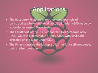 Applications
• The Raspberry Pi laptop is another good example of
  constructing a fully functional laptop all under `4500...