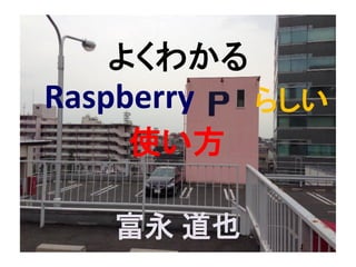 Raspberry らしい
よくわかる
使い方
富永 道也
 
