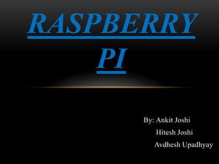 RASPBERRY
PI
By: Ankit Joshi
Hitesh Joshi
Avdhesh Upadhyay
 
