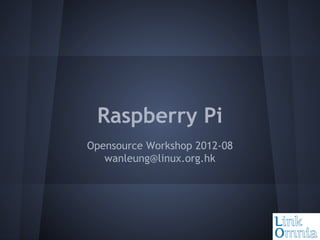 Raspberry Pi
Opensource Workshop 2012-08
wanleung@linux.org.hk

 