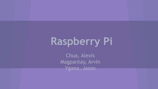 Raspberry Pi
Chua, Alexis
Magpantay, Arvin
Ygana, Jason

 