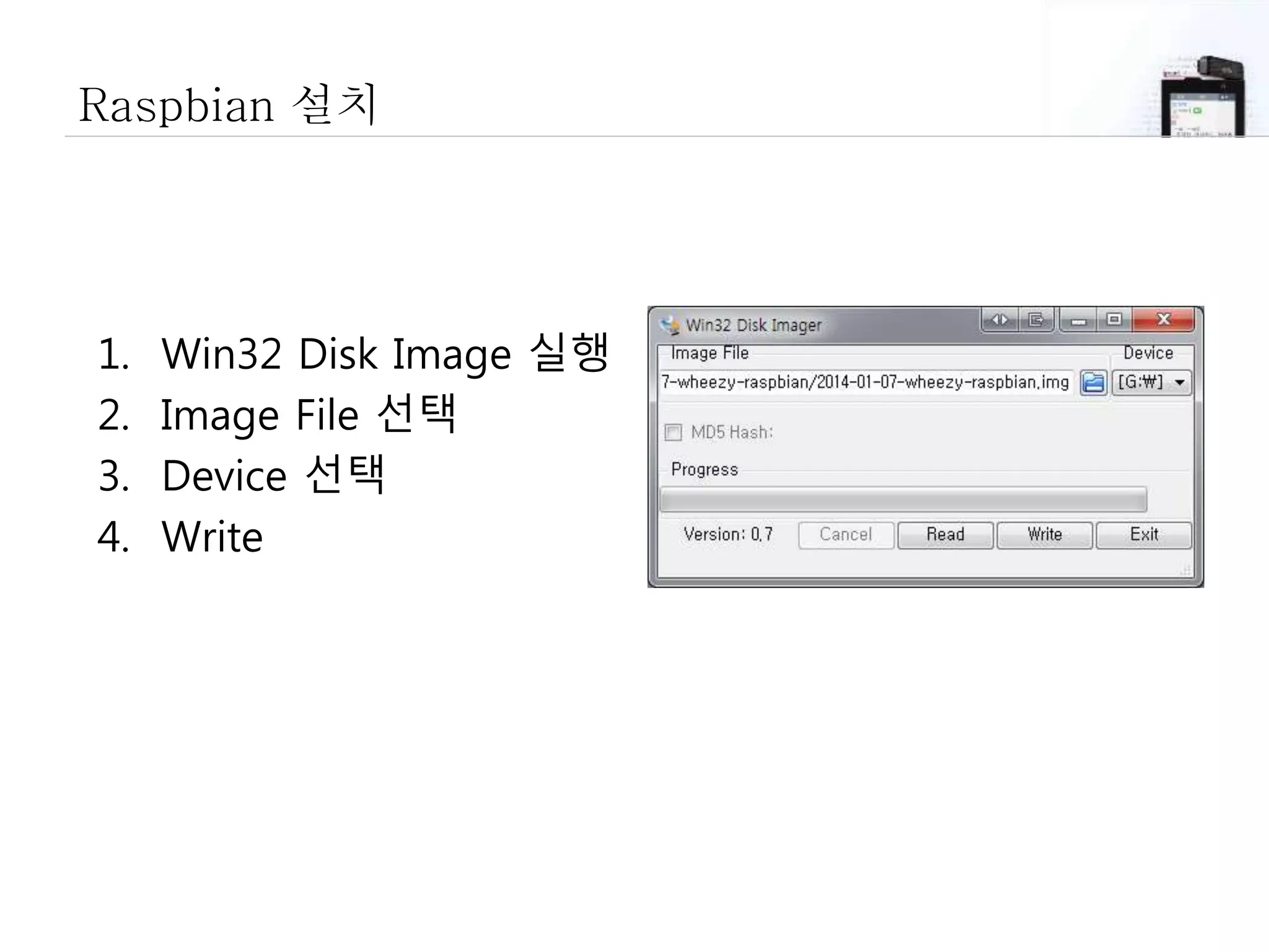 Raspbian 설치
1. Win32 Disk Image 실행
2. Image File 선택
3. Device 선택
4. Write
 