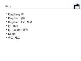 목차
• Raspberry Pi
• Raspbian 설치
• Raspbian 초기 설정
• QT 설치
• QT Creator 설정
• Demo
• 참고 자료
 
