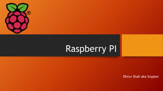 Raspberry PI
Dhruv Shah aka Snypter
 