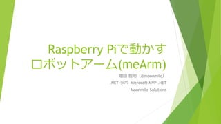Raspberry Piで動かす
ロボットアーム(meArm)
増田 智明（@moonmile）
.NET ラボ Microsoft MVP .NET
Moonmile Solutions
 