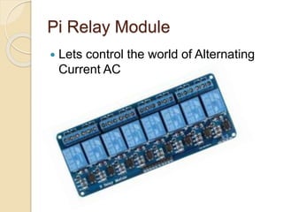 Pi Relay Module
 Lets control the world of Alternating
Current AC
 
