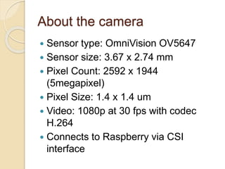 Using camera to capture
images
 raspistill [options]
 -?, --help : This help information
 -o, --output : Output filenam...