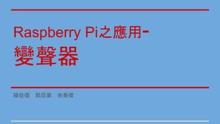 Raspberry Pi之應用-
變聲器
楊佳儒 郭亞蓁 余美儒
 