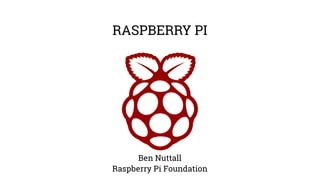 RASPBERRY PI
Ben Nuttall
Raspberry Pi Foundation
 