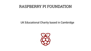 RASPBERRY PI FOUNDATION
UK Educational Charity based in Cambridge
 