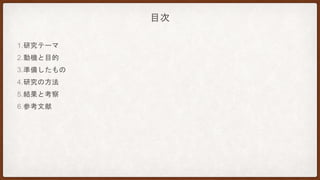 目次
1.研究テーマ
2.動機と目的
3.準備したもの
4.研究の方法
5.結果と考察
6.参考文献
 