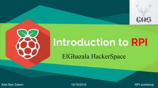 Introduction to RPI
1
ElGhazala HackerSpace
10/16/2016Iheb Ben Salem RPI workshop
 