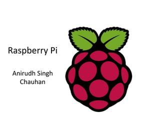 Raspberry Pi
Anirudh Singh
Chauhan
 