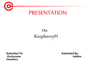 PRESENTATION
Submitted To: Submitted By:
Khaliluzzman Sakkhor
Chowdhury
On
RaspberryPi
 